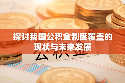 平南探讨我国公积金制度覆盖的现状与未来发展