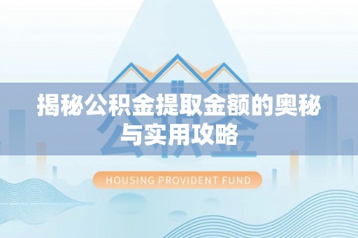 平南揭秘公积金提取金额的奥秘与实用攻略