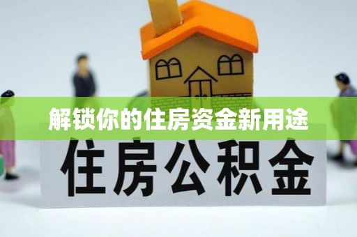 平南解锁你的住房资金新用途