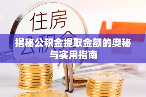 平南揭秘公积金提取金额的奥秘与实用指南