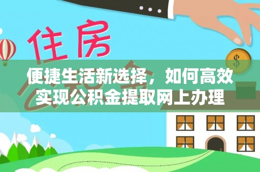 平南便捷生活新选择，如何高效实现公积金提取网上办理