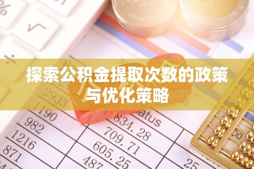 平南探索公积金提取次数的政策与优化策略