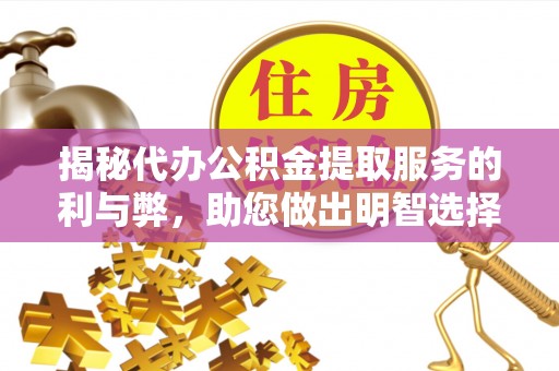 平南揭秘代办公积金提取服务的利与弊，助您做出明智选择