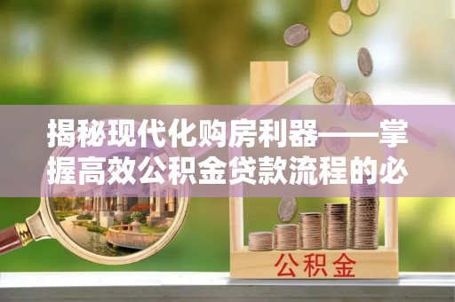 平南揭秘现代化购房利器——掌握高效公积金贷款流程的必备指南