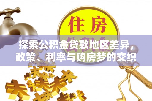 平南探索公积金贷款地区差异，政策、利率与购房梦的交织