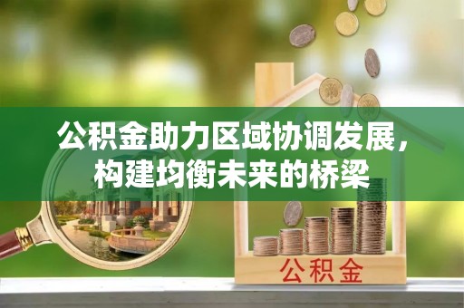 平南公积金助力区域协调发展，构建均衡未来的桥梁