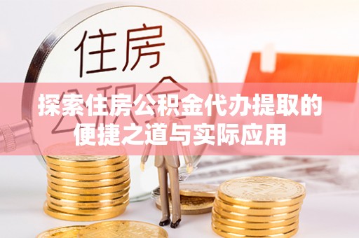 平南探索住房公积金代办提取的便捷之道与实际应用