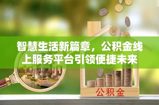 平南智慧生活新篇章，公积金线上服务平台引领便捷未来