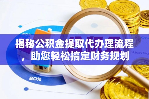 平南揭秘公积金提取代办理流程，助您轻松搞定财务规划