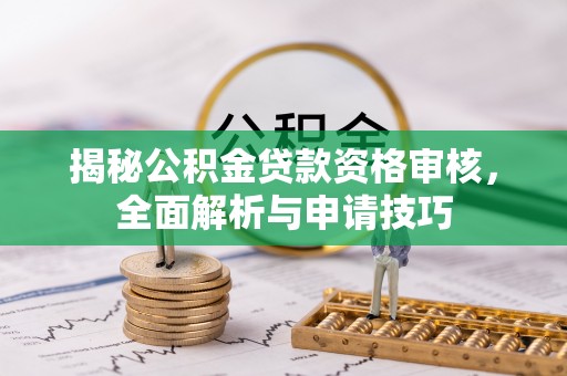 平南揭秘公积金贷款资格审核，全面解析与申请技巧