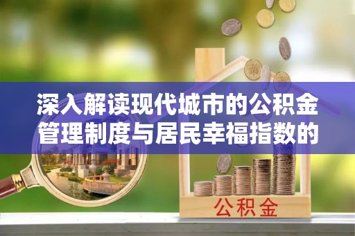 平南深入解读现代城市的公积金管理制度与居民幸福指数的关联