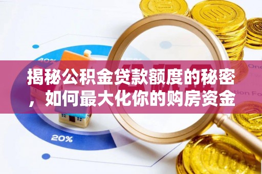 平南揭秘公积金贷款额度的秘密，如何最大化你的购房资金？