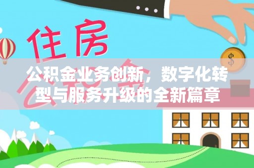 平南公积金业务创新，数字化转型与服务升级的全新篇章