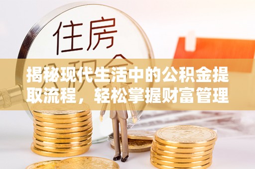 平南揭秘现代生活中的公积金提取流程，轻松掌握财富管理新技能