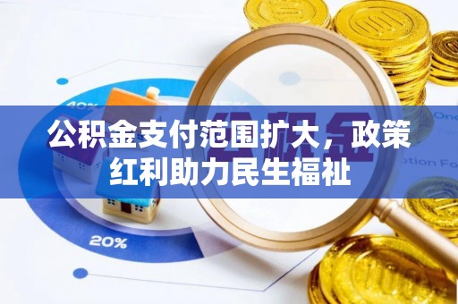平南公积金支付范围扩大，政策红利助力民生福祉