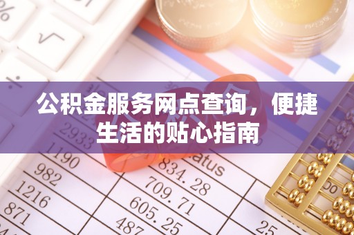 平南公积金服务网点查询，便捷生活的贴心指南