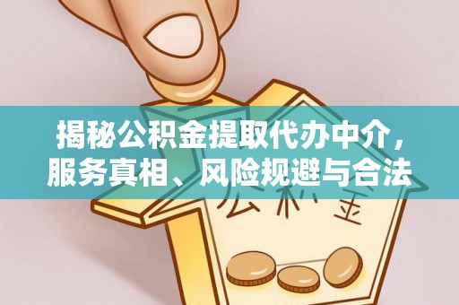 平南揭秘公积金提取代办中介，服务真相、风险规避与合法途径
