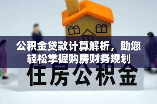 平南公积金贷款计算解析，助您轻松掌握购房财务规划