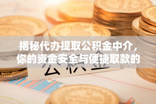 平南揭秘代办提取公积金中介，你的资金安全与便捷取款的平衡点