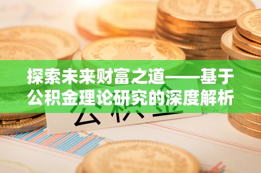 平南探索未来财富之道——基于公积金理论研究的深度解析