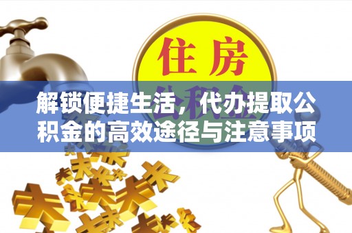 平南解锁便捷生活，代办提取公积金的高效途径与注意事项