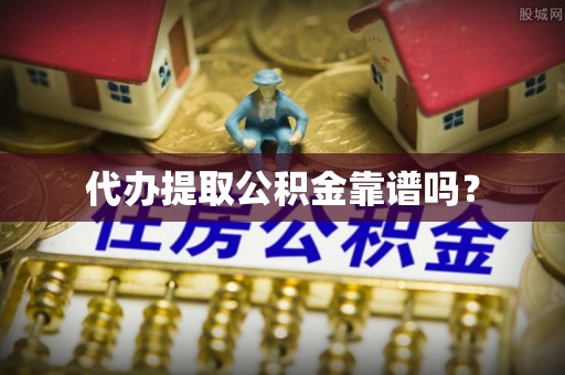 平南代办提取公积金靠谱吗？