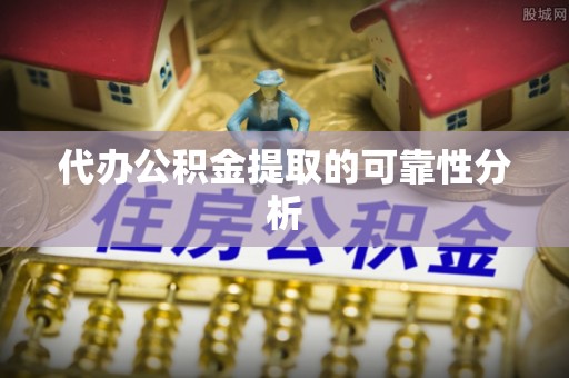 平南代办公积金提取的可靠性分析