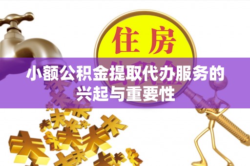 平南小额公积金提取代办服务的兴起与重要性
