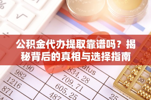 平南公积金代办提取靠谱吗？揭秘背后的真相与选择指南