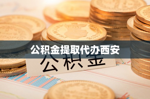 平南公积金提取代办西安