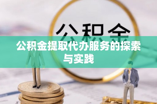 平南公积金提取代办服务的探索与实践