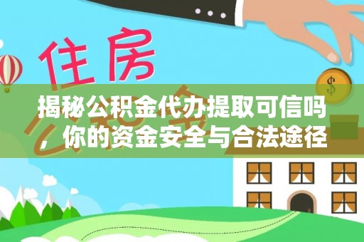 平南揭秘公积金代办提取可信吗，你的资金安全与合法途径全解析