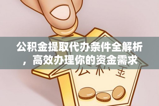 平南公积金提取代办条件全解析，高效办理你的资金需求