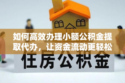平南如何高效办理小额公积金提取代办，让资金流动更轻松