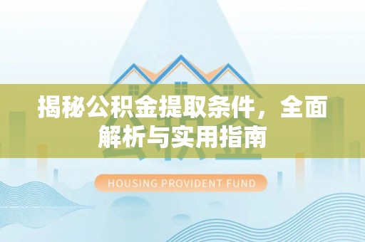 平南揭秘公积金提取条件，全面解析与实用指南