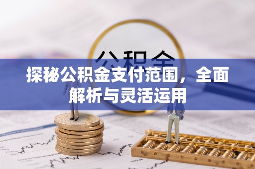 平南探秘公积金支付范围，全面解析与灵活运用