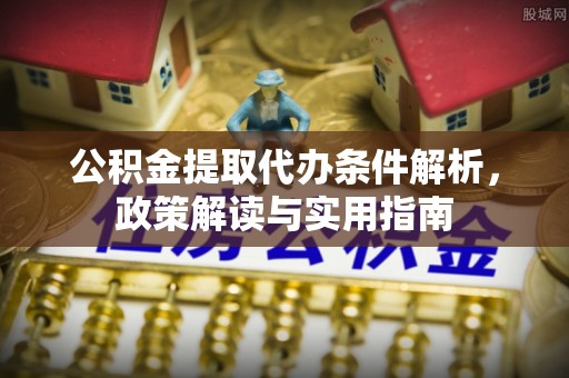平南公积金提取代办条件解析，政策解读与实用指南