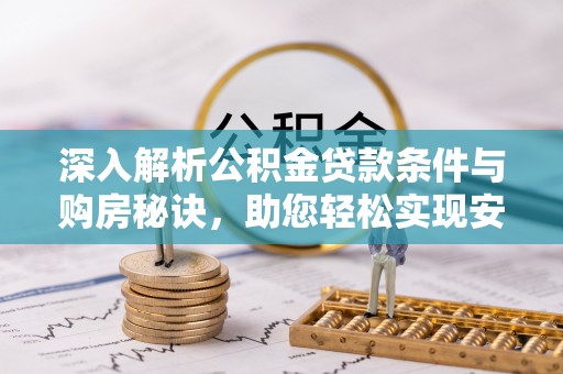 平南深入解析公积金贷款条件与购房秘诀，助您轻松实现安居梦