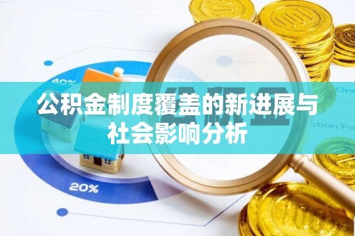 平南公积金制度覆盖的新进展与社会影响分析