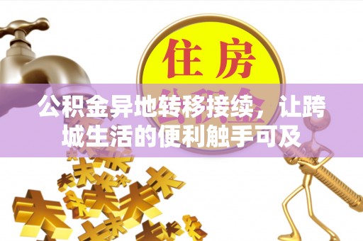 平南公积金异地转移接续，让跨城生活的便利触手可及