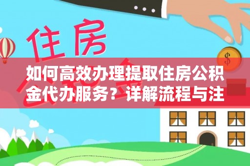 平南如何高效办理提取住房公积金代办服务？详解流程与注意事项