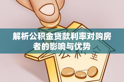 平南解析公积金贷款利率对购房者的影响与优势