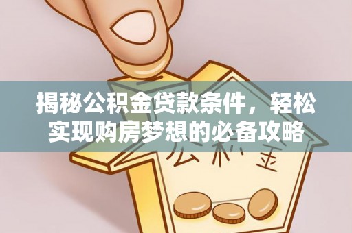 平南揭秘公积金贷款条件，轻松实现购房梦想的必备攻略