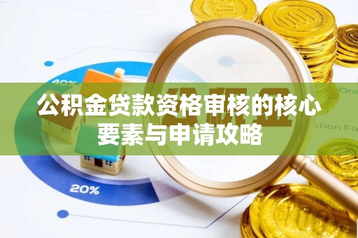 平南公积金贷款资格审核的核心要素与申请攻略