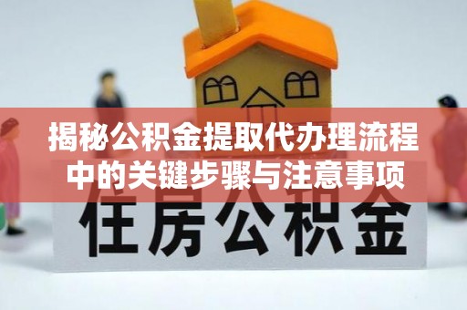 平南揭秘公积金提取代办理流程中的关键步骤与注意事项