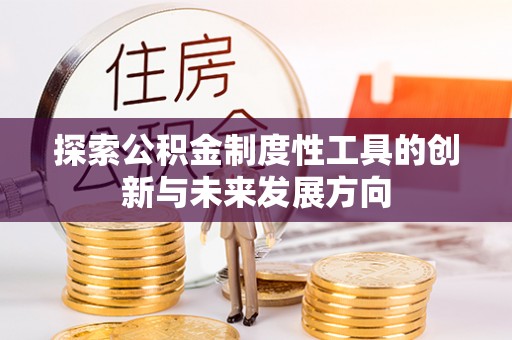 平南探索公积金制度性工具的创新与未来发展方向