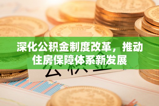 平南深化公积金制度改革，推动住房保障体系新发展