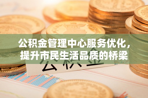 平南公积金管理中心服务优化，提升市民生活品质的桥梁