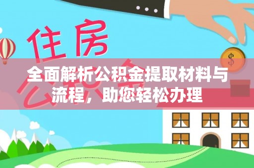 平南全面解析公积金提取材料与流程，助您轻松办理