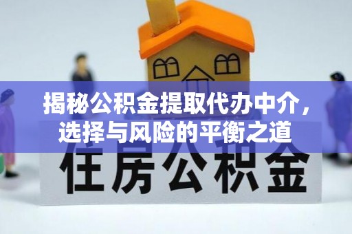 平南揭秘公积金提取代办中介，选择与风险的平衡之道